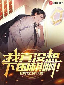 我真没想下围棋啊!全本完结免费