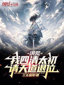 洪荒我四清太初请天道退位免费