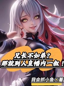 兄长不如弟那就到人皇幡内一叙短剧在线观看