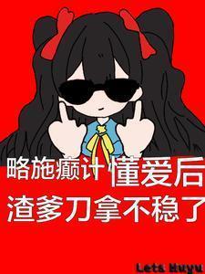 懂爱后渣爹刀拿不稳了3K中文网