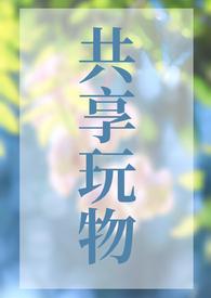 共享玩物(np)笔趣阁二狗视频