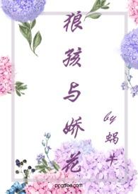 狼孩与娇花(糙汉 婚后爱 高H)作者蜗牛