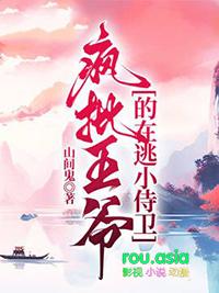 疯批王爷的在逃小侍卫未删减在线观看