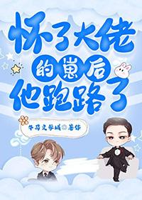 怀了大佬的崽后他跑路了