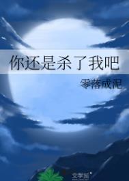 你还是杀了我吧by零落成泥